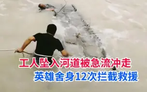 Download Video: 工人不慎坠入河道被急流冲走，警民合力12次拦截救援让人感动