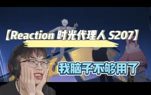 Скачать видео: 【Reaction新人第一次看时光代理人S207】脑袋宕机了！！