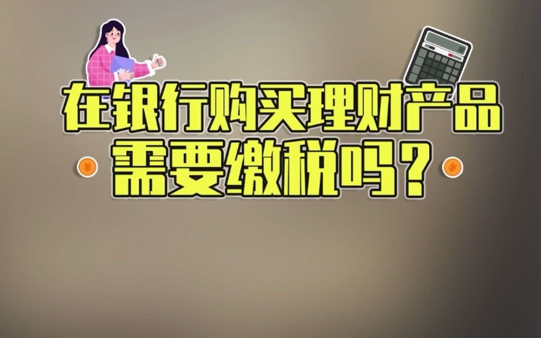 在银行买的理财产品,需要交税吗?哔哩哔哩bilibili