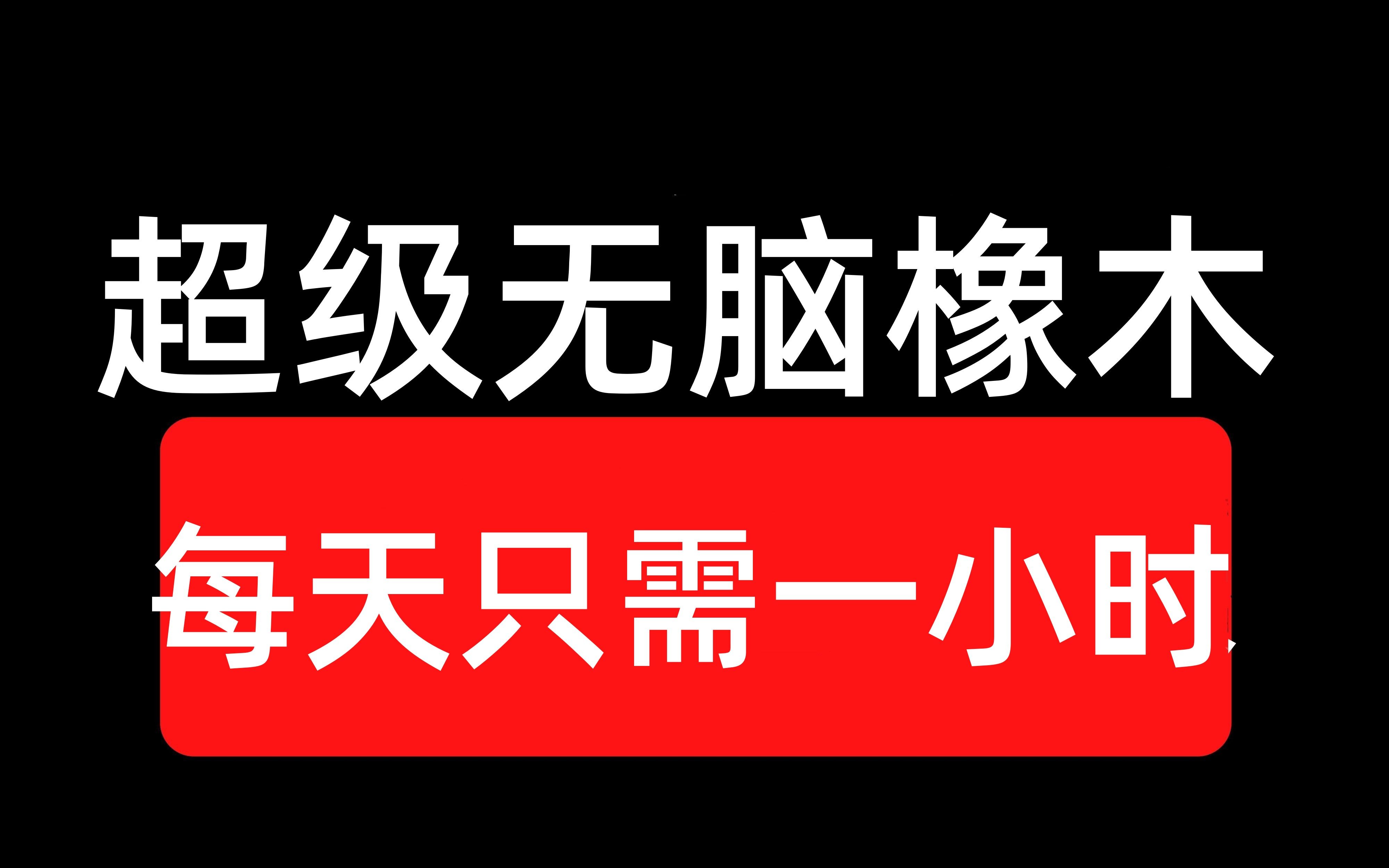 最牛叉的项目来了超级无脑搬运橡木!每天只需一小时,日赚500元不等!手把手教学!k哔哩哔哩bilibili