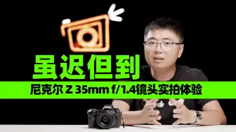 Download Video: 虽迟但到 尼克尔Z 35mm f/1.4镜头实拍体验