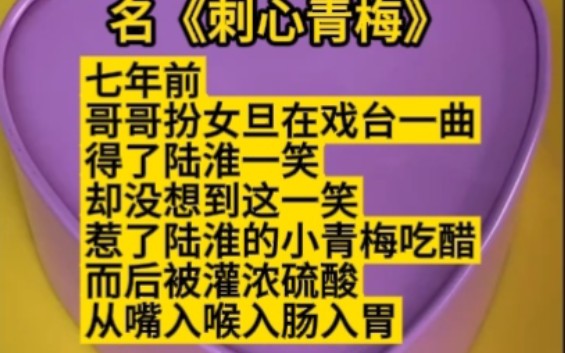 [图]《刺心青梅》七年前，哥哥扮女旦在戏台一曲得了陆淮一笑，却没想到这一笑惹了陆淮的小青梅吃醋，而后被灌浓硫酸，从嘴入喉入肠入胃