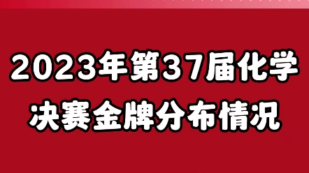 2023年第37届化学决赛金牌分布情况哔哩哔哩bilibili