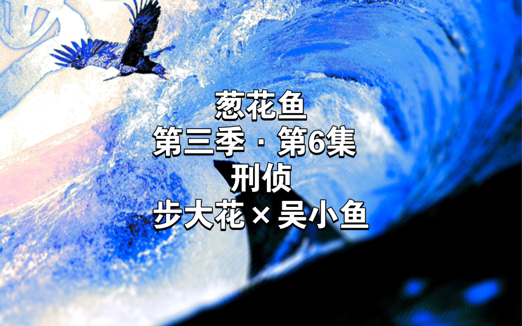 葱花鱼‖第三季·第6集/刑侦/步大花×吴小鱼