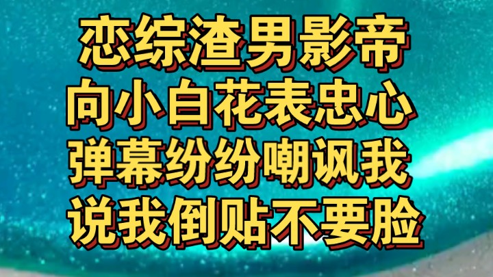 恋综渣男影帝向小白花表忠心,弹幕都嘲讽我倒贴不要脸哔哩哔哩bilibili