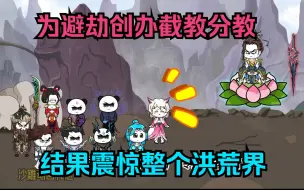 Download Video: 为避劫创办截教分教，结果震惊整个洪荒界