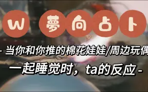 Скачать видео: 【W塔罗占卜】梦向占卜|当你和你推的棉花娃娃周边玩偶一起睡觉时，ta的反应