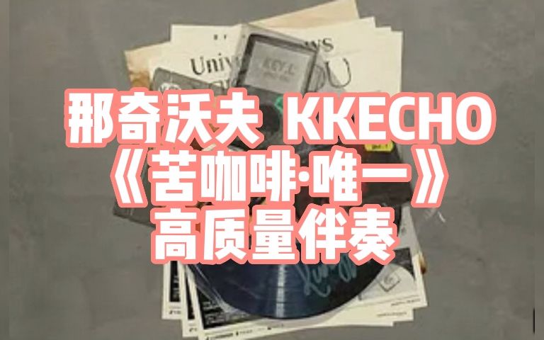 [图]那奇沃夫 KKECHO《苦咖啡·唯一》高质量伴奏