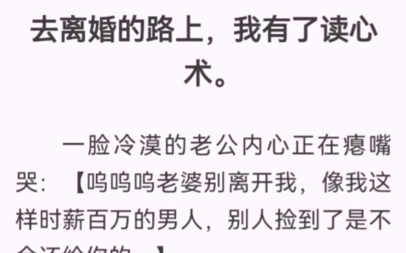 去离婚的路上,我有了读心术.一脸冷漠的老公内心正在瘪嘴哭【呜呜呜老婆别离开我,我这样时薪百万的男人,别人捡到是不会还给你的.没有老婆,我要...