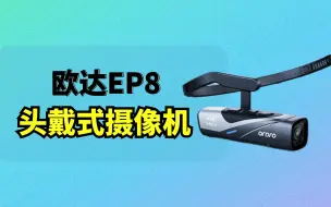 Download Video: 欧达EP8头戴式摄像机评测使用体验分享