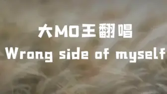 【大MO王翻唱】Wrong side of myself（是一首有点丧丧的歌呢~~）