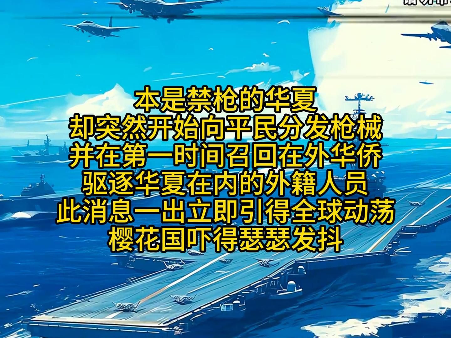 本是禁枪的华夏 ,却突然开始向平民分发枪械 ,并在第一时间召回在外华侨, 驱逐华夏在内的外籍人员 ,此消息一出立即引得全球动荡, 樱花国吓得瑟瑟发...