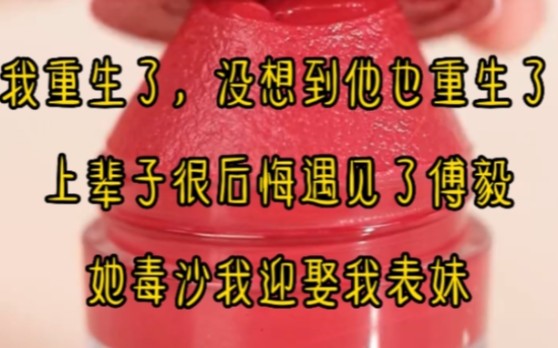 我重生了,没想到他也重生了上辈子很后悔遇见了傅毅她毒沙我迎娶我表妹...哔哩哔哩bilibili