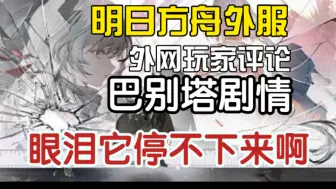 Download Video: 【明日方舟外服】外网玩家评论巴别塔活动剧情“眼泪它停不下来啊！”