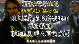 Download Video: CS2市场早知道｜10.5日CS2市场分析！网上说探员胶囊要出了是真的假的？短期市场进入回调阶段！