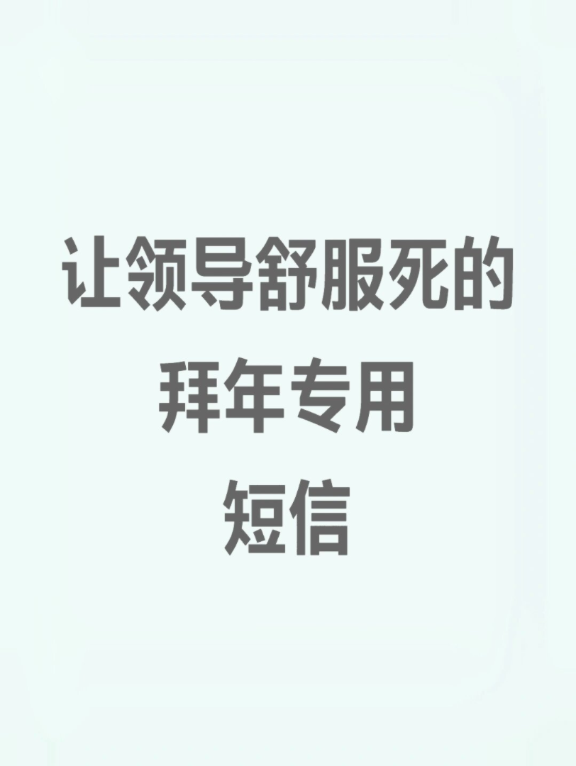 让领导舒服死的拜年专用短信在中国的传统文化中,拜年不仅仅是一种习俗,更是一种情感的传递.l特别是在职场中,给领导拜年更是展现尊重与才华的绝佳...