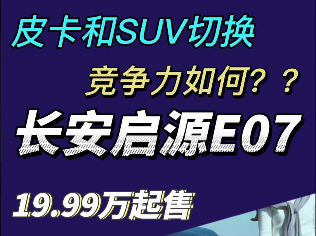 长安启源E07:19.99万起 SUV和皮卡可切换 竞争力如何??#长安启源E07哔哩哔哩bilibili