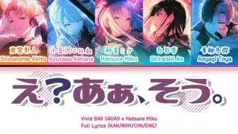 え？あぁ、そう。(E? Aa, Sou.) — Vivid BAD SQUAD x 初音未来 | 歌词分配 | 中字