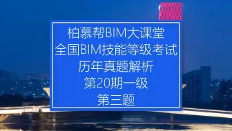 中国图学学会全国BIM技能等级考试第20期一级第三题真题视频教程_柏慕联创
