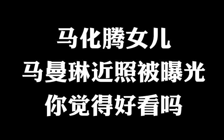 马化腾女儿马曼琳近照被曝光,你觉得好看吗?#马化腾 #腾讯哔哩哔哩bilibili