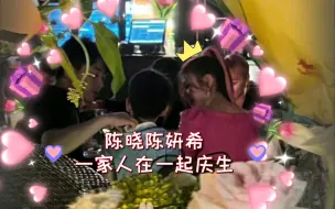 Download Video: 最爱米射 Michelle che  生日快乐！陈妍希生日，陈晓小星星一家人在一起过！