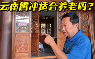 Download Video: 云南适合养老吗？以腾冲为例，在这住了两年的60多岁大爷这么说