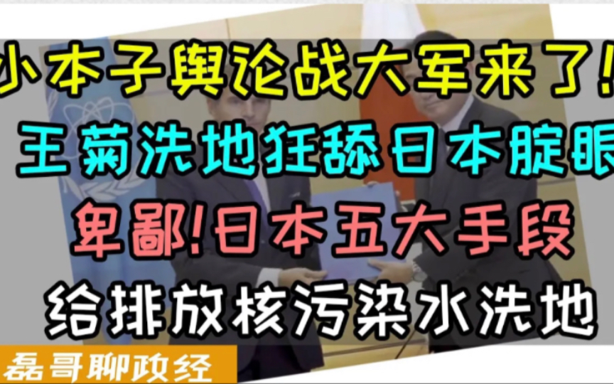 日本洗地大军来了!王菊洗地核污水狂舔小本子腚眼!日本五大手段给排放核污染水洗地!国际原子能机构IAEA对福岛排放报告的真相是什么?日本网军倒...