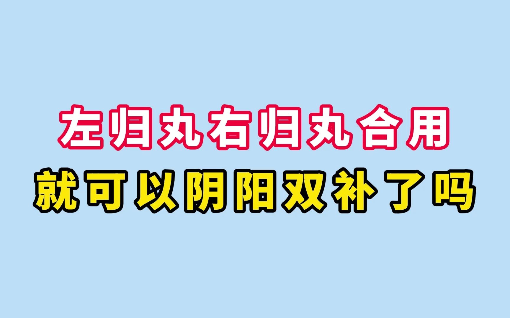 [图]左归丸右归丸合用就可以阴阳双补了吗