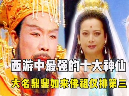 盘点《西游记》中的神仙实力排行.连如来佛祖也都只能排在第四.第一名的地位竟比玉帝还高!哔哩哔哩bilibili