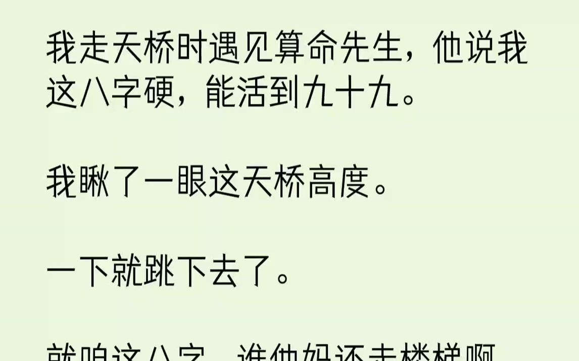 [图]【完结文】我走天桥时遇见算命先生，他说我这八字硬，能活到九十九。我瞅了一眼这天桥高度。一下就跳下去了。就咱这八字，谁他妈还走楼梯...