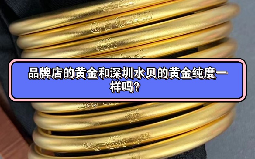 品牌店的黄金纯度和深圳水贝的黄金纯度一样吗?为什么品牌店只回收本品牌的黄金?哔哩哔哩bilibili