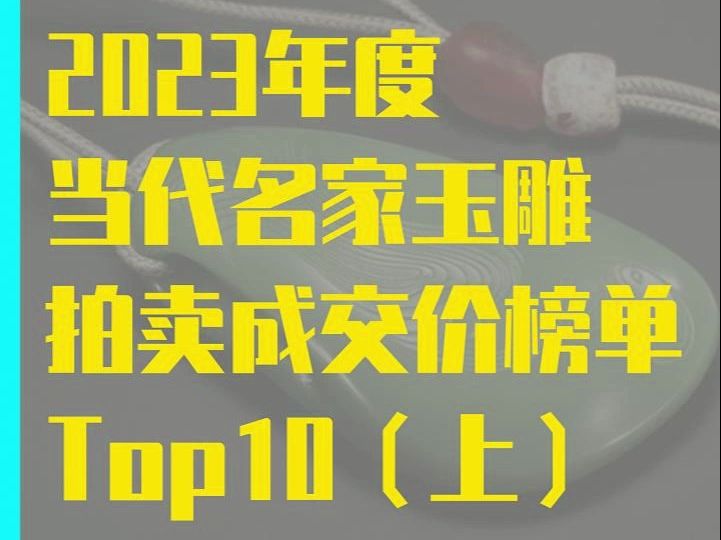 2023年度当代名家玉雕拍卖成交价榜单TOP10(上)哔哩哔哩bilibili