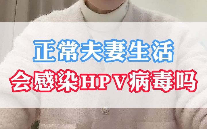 正常夫妻生活,会感染HPV病毒吗?医生告诉你答案哔哩哔哩bilibili