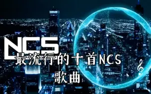 Download Video: 【NCS】最流行的十首NCS歌曲，每首都是经典！