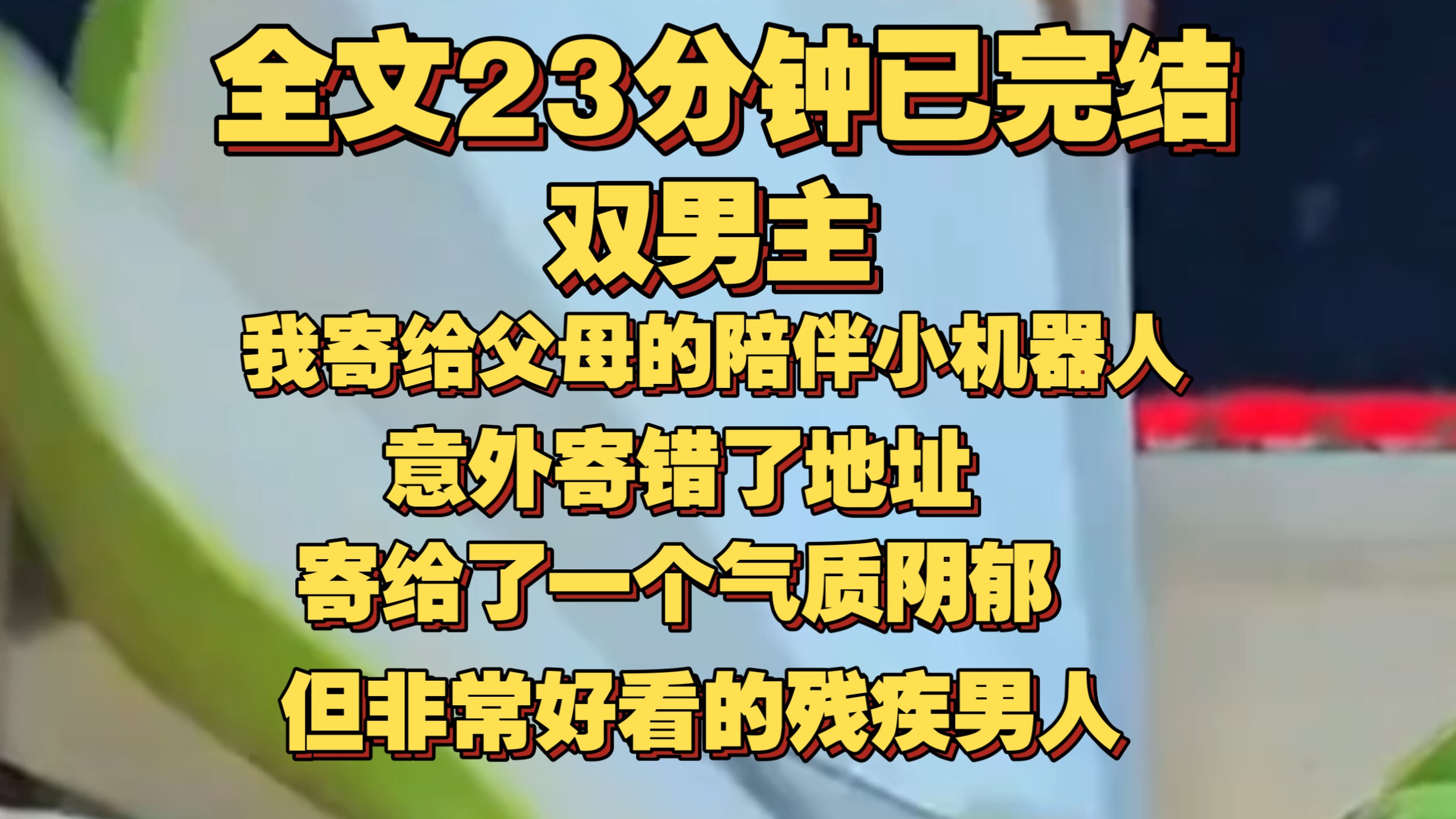 （一更到底）我寄给父母的陪伴小机器人意外寄错了地址，寄给了一个气质阴郁但非常好看的残疾男人。为了不刺激有可能轻生的男人,我只好假扮人工
