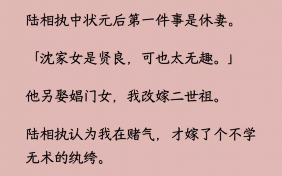 陆相执中状元后第一件事是休妻.「沈家女是贤良,可也太无趣.」他另娶娼门女,我改嫁二世祖,他等了半年,还没等来我被休弃.陆相执忍不住上门求见...