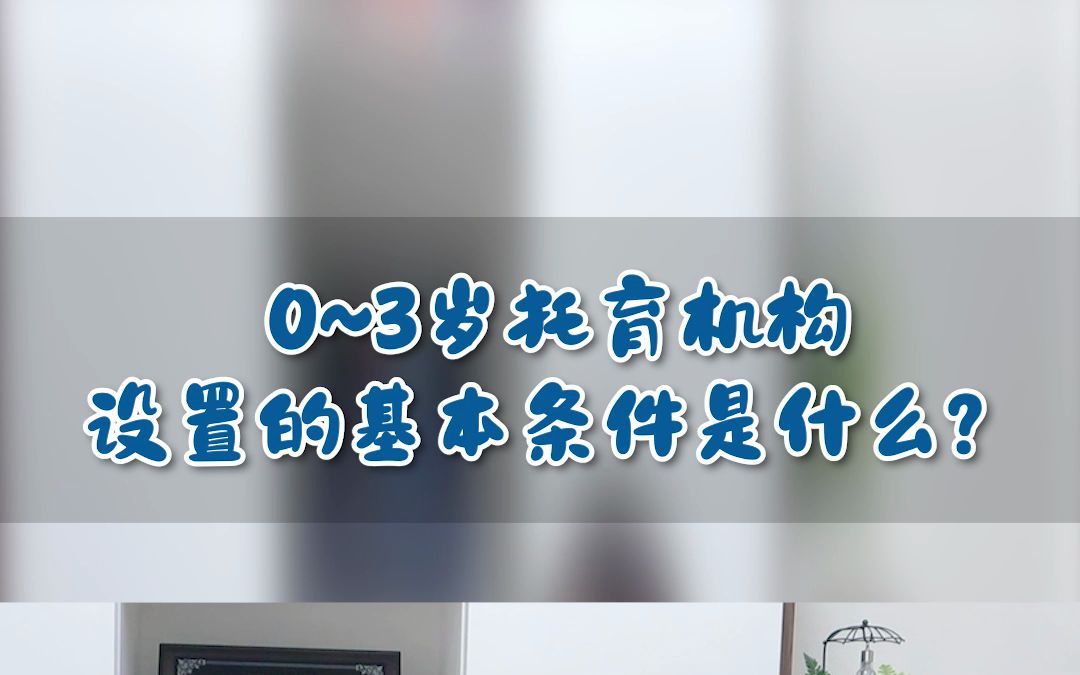 03的托育机构设置的基本条件是什么?哔哩哔哩bilibili