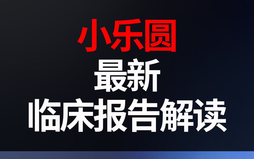 小乐园最新临床报告解读(12个月)哔哩哔哩bilibili