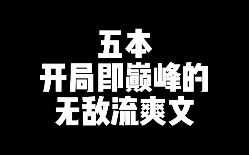 五本开局即巅峰的无敌流爽文,镇压一切敌,从头爽到尾哔哩哔哩bilibili