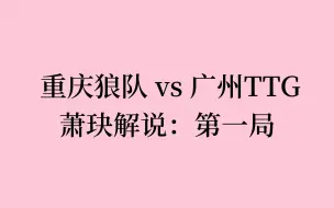 Download Video: 萧玦看挑战者杯： 重庆狼队 vs 广州TTG①