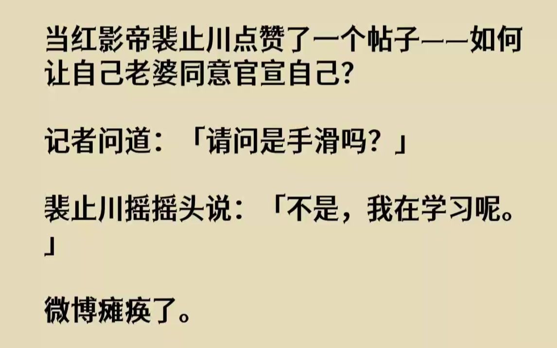 【完结文】当红影帝裴止川点赞了一个帖子如何让自己老婆同意官宣自己记者问道请问是手...哔哩哔哩bilibili