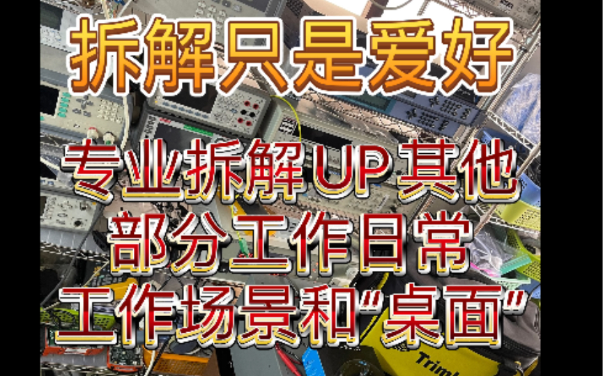 专业拆解UP的拆解只是业余爱好 部分工作场景或“桌面”欣赏 各种高科技高端设备仪器仪表电子产品工业设备都是UP的爱好所有工作都是爱好2023年希望...