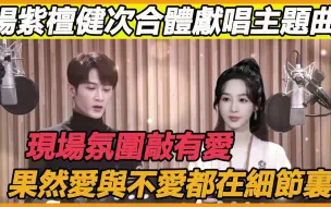 Download Video: 这也太甜了吧！杨紫檀健次合体演唱《偏爱人间烟火》，录音现场狂秀恩爱