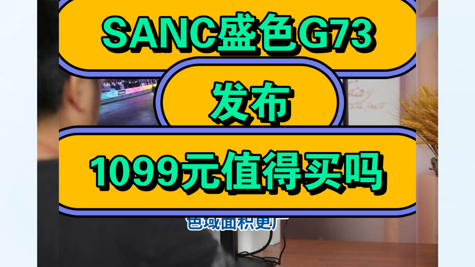 SANC盛色G73怎么样,SANC盛色G73显示器优缺点评测如何,价格1099元值得入手吗?哔哩哔哩bilibili