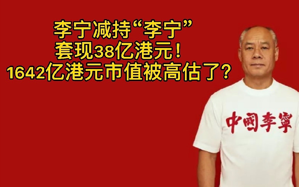 李宁减持“李宁”,套现38亿港元!1642亿港元市值被高估了?哔哩哔哩bilibili