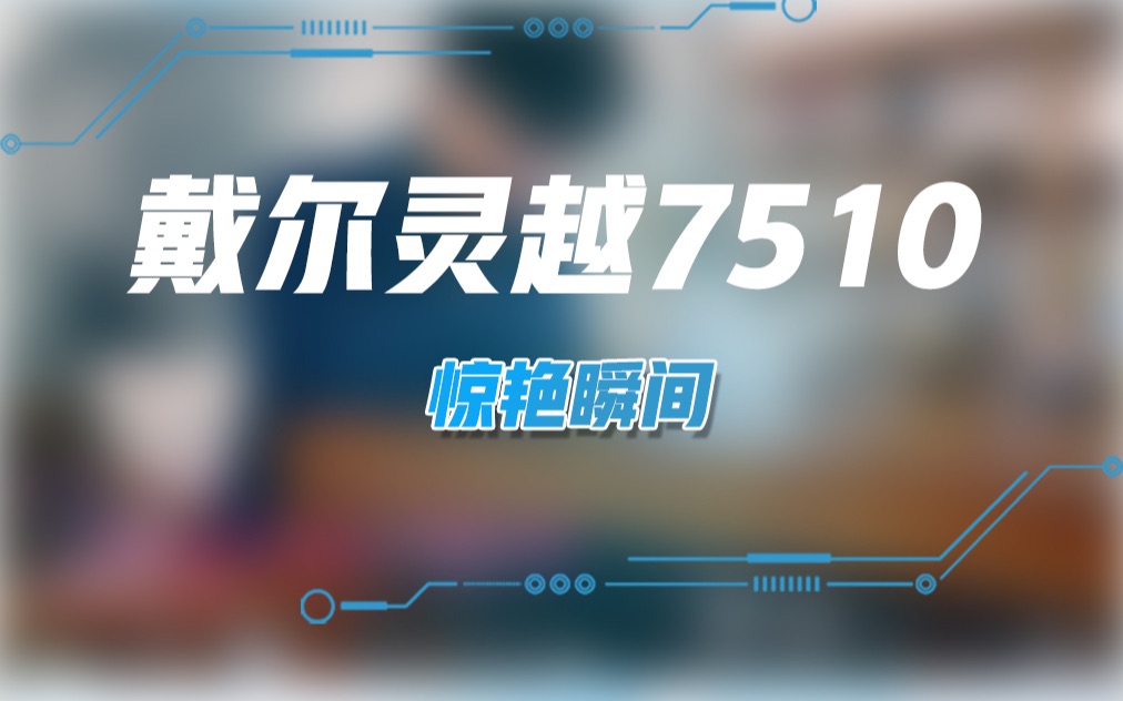 戴尔灵越7510惊艳瞬间!哔哩哔哩bilibili