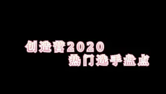 【创造营2020】热门选手盘点及舞台向PART1
