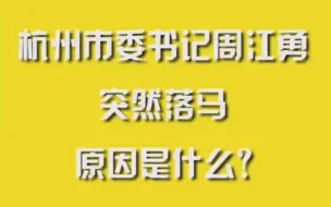 下载视频: 杭州市委书记周江勇突然落马，原因是什么？