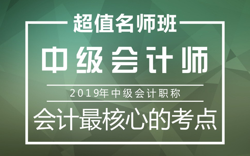 2019年中级会计职称|中级会计师:会计最核心的考点哔哩哔哩bilibili