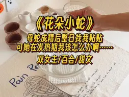 Download Video: 【花朵小蛇】母蛇成精后整日找我贴贴，可她在发热期我该怎么办啊……